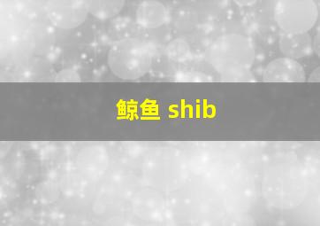 鲸鱼 shib